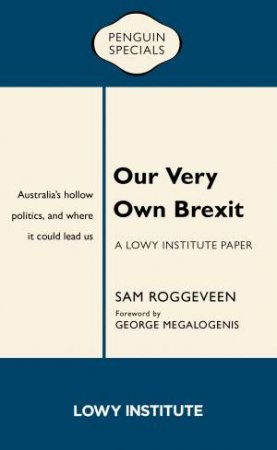 Our Very Own Brexit: Australia's Hollow Politics And Where It Could Lead Us by Sam Roggeveen