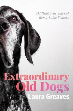 Extraordinary Old Dogs by Laura Greaves