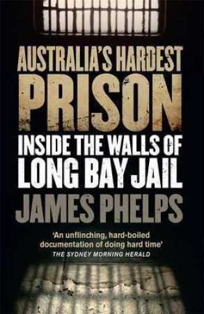 Australia's Hardest Prison: Inside Long Bay by James Phelps