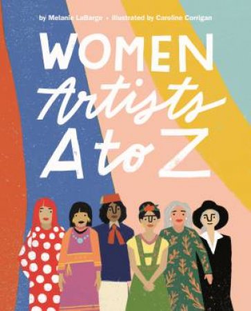 Women Artists A To Z by Melanie LaBarge & Caroline Corrigan