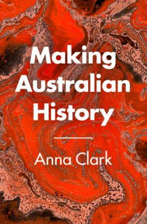 Making Australian History by Anna Clark