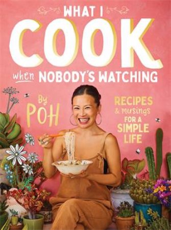 What I Cook When Nobody’s Watching by Poh Ling Yeow