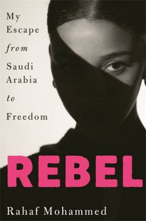 Rebel: My Escape From Saudi Arabia To Freedom by Rahaf Mohammed