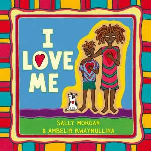 I Love Me by Sally Morgan & Ambelin Kwaymullina