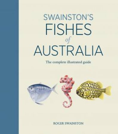 Swainston's Fishes Of Australia: The Complete Illustrated Guide by Roger Swainston