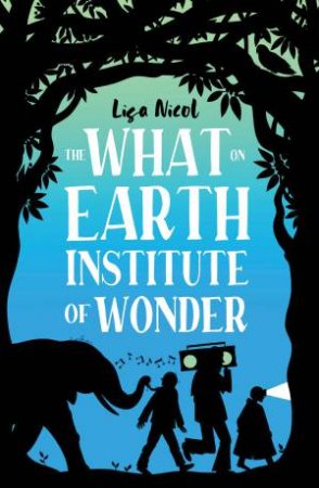 The What On Earth Institute Of Wonder by Lisa Nicol