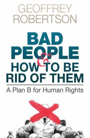 Bad People - And How To Be Rid Of Them by Geoffrey Robertson