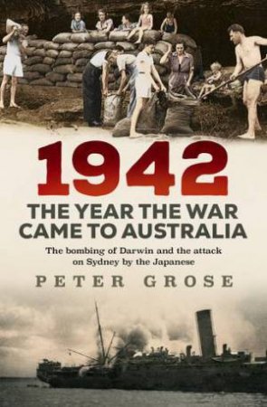 1942: The Year The War Came To Australia by Peter Grose