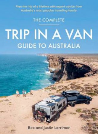 The Complete Trip In A Van Guide To Australia by Bec Lorrimer & Justin Lorrimer