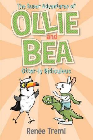 Otter-ly Ridiculous: The Super Adventures Of Ollie And Bea 6 by Renee Treml
