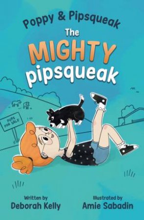 Poppy & Pipsqueak: The Mighty Pipsqueak by Deborah Kelly & Amie Sabadin