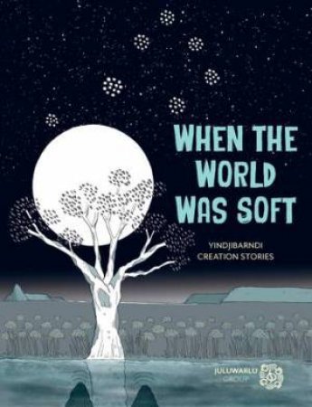 When the World Was Soft by Juluwarlu Group Aboriginal Corporation