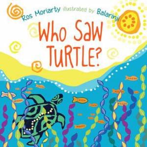 Who Saw Turtle? by Ros Moriarty & Balarinji