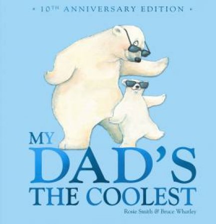 My Dad’s The Coolest (10th Anniversary Edition) by Rosie Smith & Bruce Whatley & Bruce Whatley