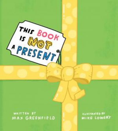 This Book Is Not A Present by Max Greenfield & Mike Lowery