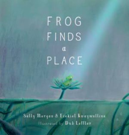 Frog Finds A Place by Sally Morgan & Dub Leffler & Ezekiel Kwaymullina