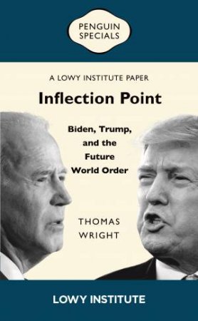 Inflection Point: Biden, Trump, and the Future World Order | A Lowy Institute Paper: Penguin Special by Thomas Wright