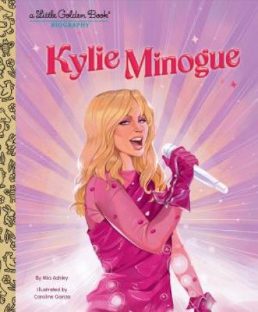 Kylie Minogue: A Little Golden Book Biography by Mia Ashley & Penguin Random House Australia & Caroline Garcia