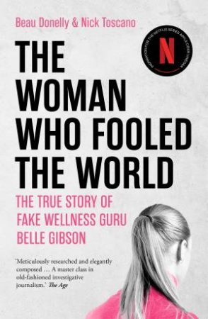 The Woman Who Fooled the World: The True Story Of Fake Wellness Guru Belle Gibson by Beau Donelly & Nick Toscano