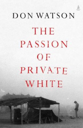 The Passion Of Private White by Don Watson