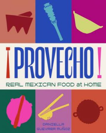 Provecho: Real Mexican Food at Home by Daniella Guevara Muñoz