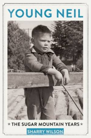 Young Neil: The Sugar Mountain Years by Sharry Wilson