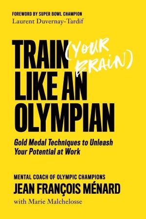 Train (Your Brain) Like An Olympian by Jean Francois Franois Menard & Marie Malchelosse