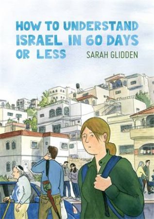 How To Understand Israel In 60 Days Or Less by Sarah Glidden