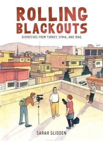 Rolling Blackouts: Dispatches From Turkey, Syria, And Iraq by Sarah Glidden