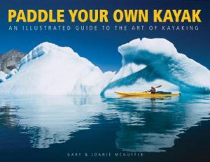 Paddle Your Own Kayak: An Illustrated Guide to the Art of Kayaking by MCGUFFIN GARY AND JOANIE