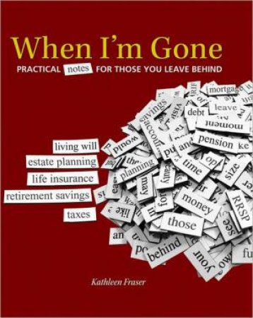 When I'm Gone: Practical Notes For Those You Leave Behind by Kathleen Fraser