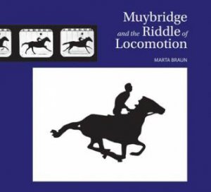 Muybridge and the Riddle of Locomotion by BRAUN MARTA
