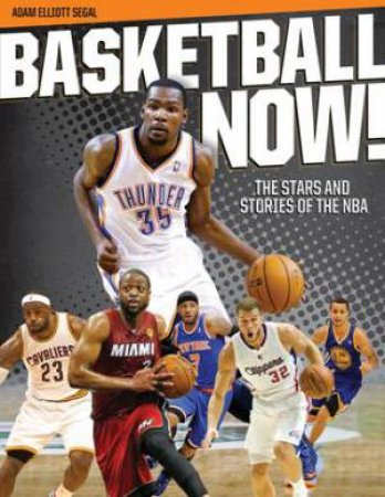 Basketball Now! The Stars and Stories of the NBA by ADAM ELLIOTT SEGAL