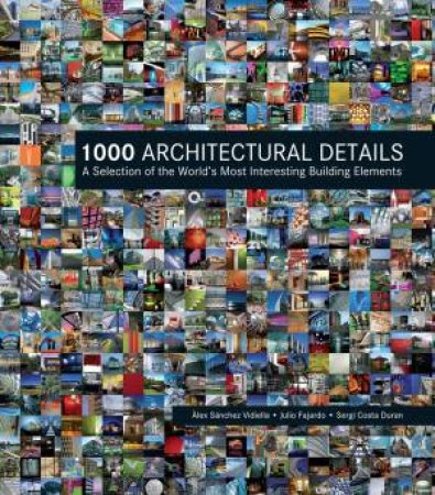 1000 Architectural Details: A Selection Of The World's Most Interesting Building Elements by Alex Sanchez Vidiella, Julio Fajardo & Sergi Costa Duran