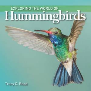 Exploring The World Of Hummingbirds by Tracy Read