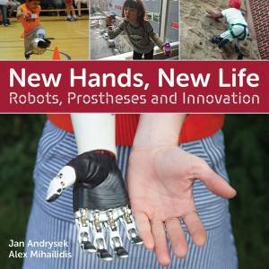 New Hands, New Life: Robots, Prostheses And Innovation by Jan Andrysek & Alex Mihailidis