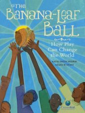 The BananaLeaf Ball How Play Can Change The World