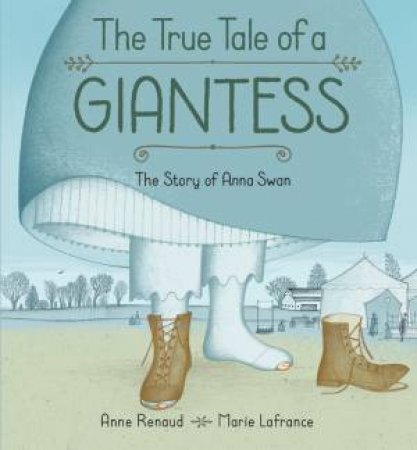 True Tale Of A Giantess: The Story Of Anna Swan by Anne Renaud & Marie LaFrance