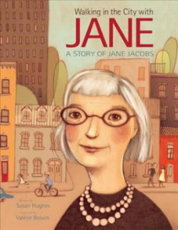 Walking In The City With Jane: A Story Of Jane Jacobs by Susan Hughes