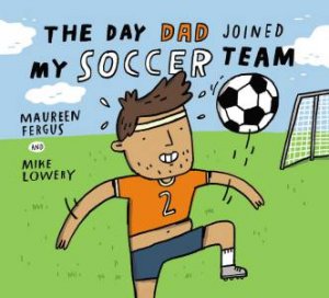 The Day Dad Joined My Soccer Team by Maureen Fergus & Mike Lowery