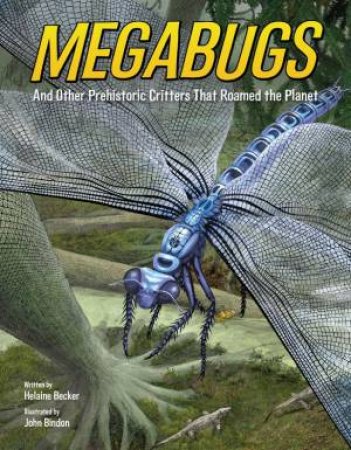 Megabugs: And Other Prehistoric Critters That Roamed The Planet by Helaine Becker & John Bindon