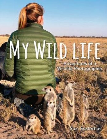 My Wild Life: Adventures Of A Wildlife Photographer by Suzi Eszterhas