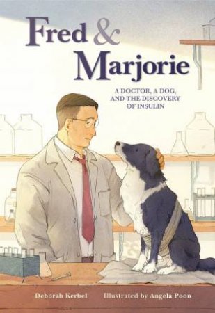 Fred & Marjorie: A Doctor, A Dog And The Discovery Of Insulin by Deborah Kerbel