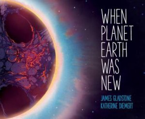 When Planet Earth Was New: A Short History of Our Planet's Long Journey by JAMES GLADSTONE