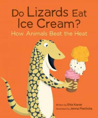 Do Lizards Eat Ice Cream?: How Animals Beat the Heat by ETTA KANER