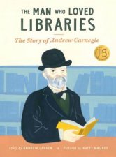Man Who Loved Libraries The Story of Andrew Carnegie
