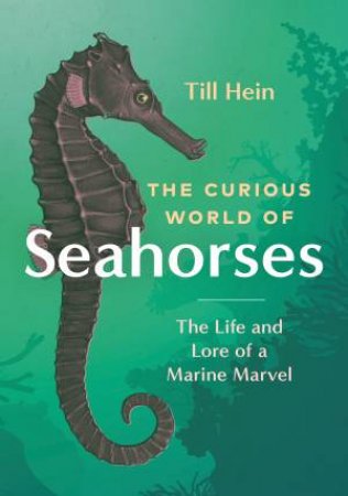 The Curious World of Seahorses by Till Hein & Renée Von Paschen
