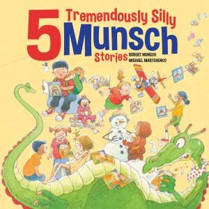 5 Tremendously Silly Munsch Stories by Robert Munsch & Michael Martchenko