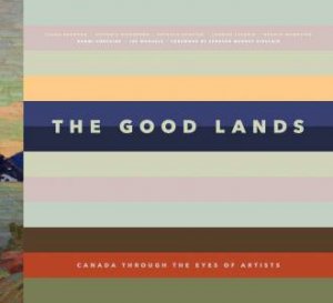 Good Lands: Canada Through The Eyes Of Its Artists by Victoria Dickenson
