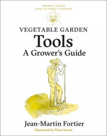 Vegetable Garden Tools by Jean-Martin Fortier & Pierre Nessmann & Flore Avram & Laurie Bennett